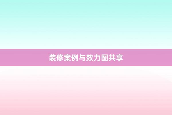 装修案例与效力图共享