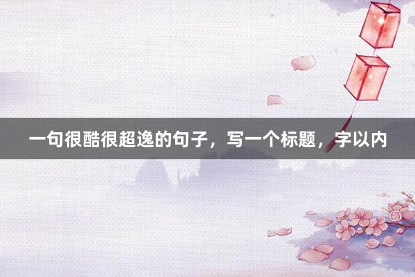一句很酷很超逸的句子，写一个标题，字以内
