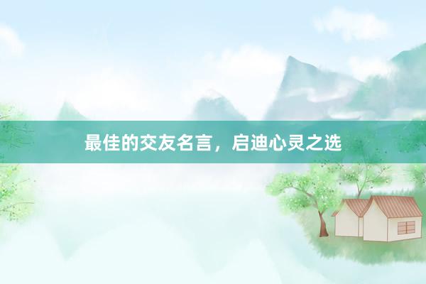 最佳的交友名言，启迪心灵之选