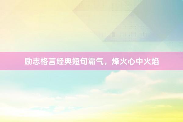 励志格言经典短句霸气，烽火心中火焰